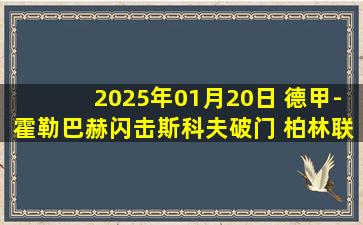 2025年01月20日 德甲-霍勒巴赫闪击斯科夫破门 柏林联合2-1美因茨终结联赛7连败